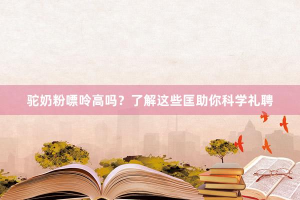 驼奶粉嘌呤高吗?了解这些匡助你科学礼聘